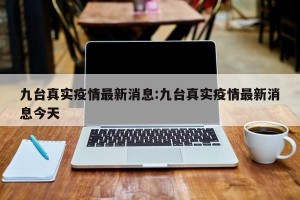 九台真实疫情最新消息:九台真实疫情最新消息今天