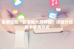 重要信息“新荣耀大厅开挂”详细介绍房卡使用方式