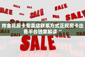 炸金花房卡专卖店联系方式正规房卡出售平台独家解读“