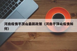 河南疫情平顶山最新政策（河南平顶山疫情如何）