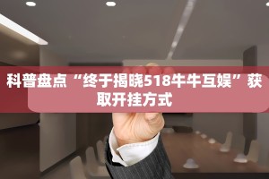 科普盘点“终于揭晓518牛牛互娱”获取开挂方式