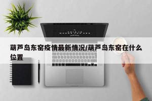 葫芦岛东窑疫情最新情况/葫芦岛东窑在什么位置