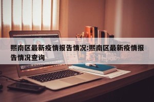 熙南区最新疫情报告情况:熙南区最新疫情报告情况查询