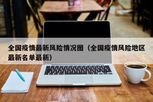 全国疫情最新风险情况图（全国疫情风险地区最新名单最新）