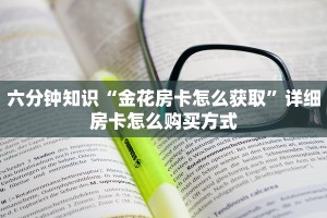 六分钟知识“金花房卡怎么获取”详细房卡怎么购买方式