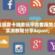 人人互娱房卡随意玩平台客服怎么联系实测教程分享"