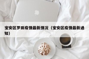宝安区罗田疫情最新情况（宝安区疫情最新通知）