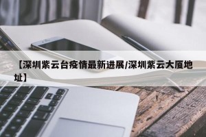 【深圳紫云台疫情最新进展/深圳紫云大厦地址】