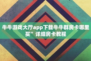 牛牛游戏大厅app下载牛牛群房卡哪里买”详细房卡教程