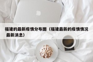 福建的最新疫情分布图（福建最新的疫情情况 最新消息）