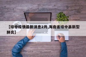 【琼中疫情最新消息2月,海南省琼中县新型肺炎】