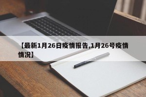 【最新1月26日疫情报告,1月26号疫情情况】