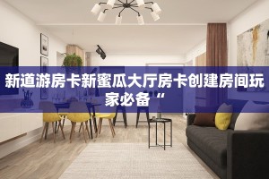 新道游房卡新蜜瓜大厅房卡创建房间玩家必备“