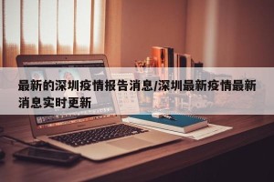 最新的深圳疫情报告消息/深圳最新疫情最新消息实时更新