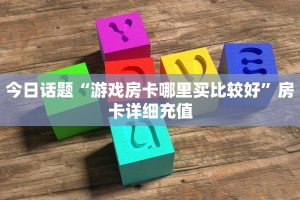 今日话题“游戏房卡哪里买比较好”房卡详细充值
