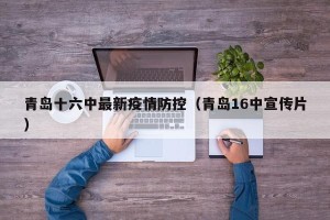 青岛十六中最新疫情防控（青岛16中宣传片）