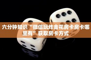 六分钟知识“微信玩炸金花房卡房卡哪里有”获取房卡方式
