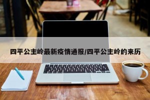 四平公主岭最新疫情通报/四平公主岭的来历