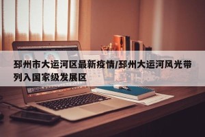 邳州市大运河区最新疫情/邳州大运河风光带列入国家级发展区