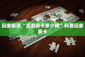 玩家解答“圣游房卡多少钱”科普玩家房卡