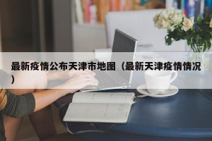 最新疫情公布天津市地图（最新天津疫情情况）