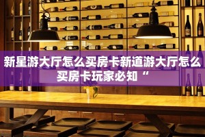新星游大厅怎么买房卡新道游大厅怎么买房卡玩家必知“