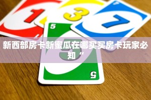 新西部房卡新蜜瓜在哪买买房卡玩家必知“