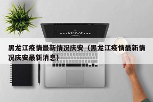 黑龙江疫情最新情况庆安（黑龙江疫情最新情况庆安最新消息）