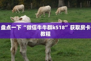 盘点一下“微信牛牛群k518”获取房卡教程