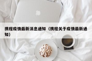 携程疫情最新消息通知（携程关于疫情最新通知）