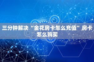 三分钟解决“金花房卡怎么充值”房卡怎么购买