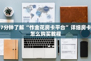 7分钟了解“怍金花房卡平台”详细房卡怎么购买教程