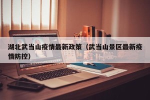 湖北武当山疫情最新政策（武当山景区最新疫情防控）