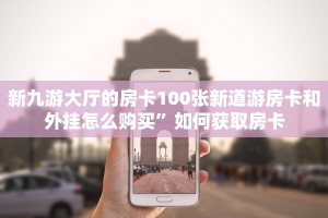 新九游大厅的房卡100张新道游房卡和外挂怎么购买”如何获取房卡