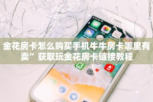 金花房卡怎么购买手机牛牛房卡哪里有卖”获取玩金花房卡链接教程