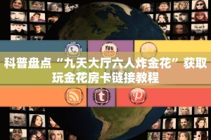 科普盘点“九天大厅六人炸金花”获取玩金花房卡链接教程