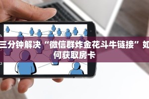 三分钟解决“微信群炸金花斗牛链接”如何获取房卡