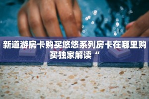 玄龙大厅怎么买房卡新荣耀怎么买房卡今日话题“
