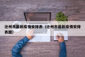沧州市最新疫情安排表（沧州市最新疫情安排表图）