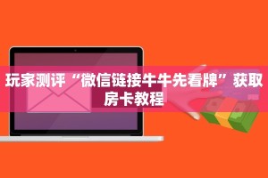 玩家测评“微信链接牛牛先看牌”获取房卡教程
