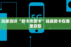 玩家测评“新卡农房卡”链接房卡在哪里获取