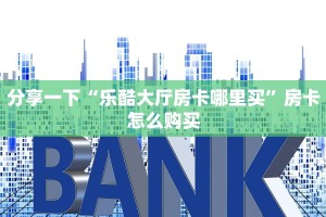 分享一下“乐酷大厅房卡哪里买”房卡怎么购买
