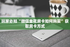 玩家必知“微信金花房卡如何购买”获取房卡方式