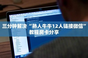 三分钟解决“熟人牛牛12人链接微信”教程房卡分享
