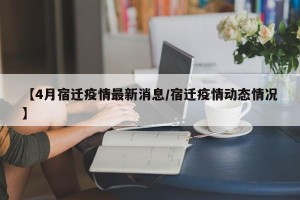【4月宿迁疫情最新消息/宿迁疫情动态情况】