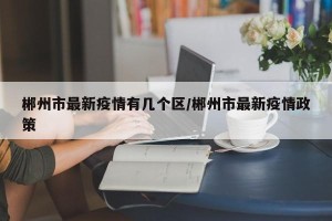 郴州市最新疫情有几个区/郴州市最新疫情政策