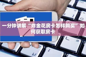 7分钟了解“人海大厅九人金花挂”房卡如何领取