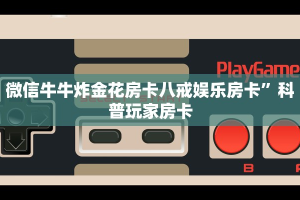微信群炸金花房卡哪里充值随意玩房卡代理怎么做盘点那些“