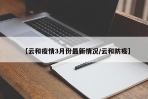 【云和疫情3月份最新情况/云和防疫】