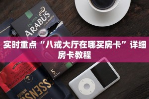 实时重点“八戒大厅在哪买房卡”详细房卡教程